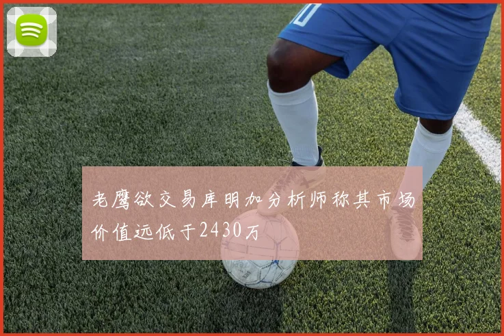 老鹰欲交易库明加分析师称其市场价值远低于2430万