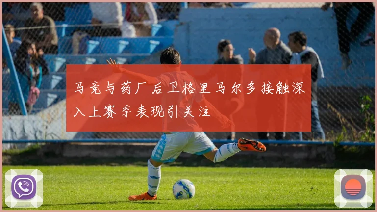 马竞与药厂后卫格里马尔多接触深入上赛季表现引关注