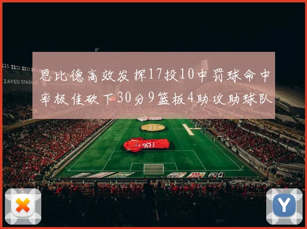 恩比德高效发挥17投10中罚球命中率极佳砍下30分9篮板4助攻助球队获胜