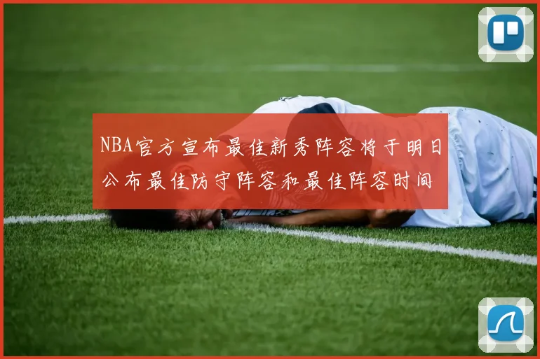 NBA官方宣布最佳新秀阵容将于明日公布最佳防守阵容和最佳阵容时间安排一览