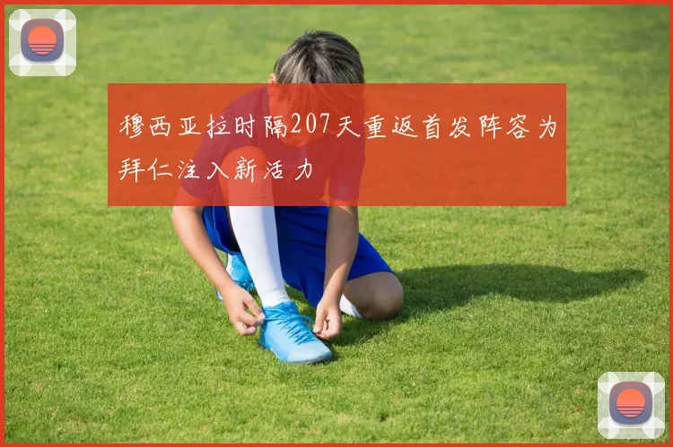 穆西亚拉时隔207天重返首发阵容为拜仁注入新活力
