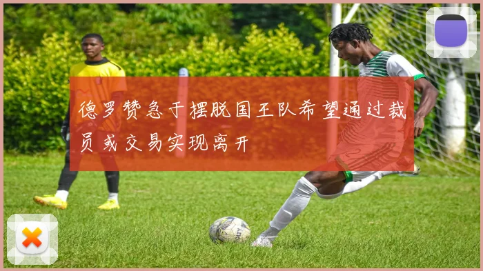德罗赞急于摆脱国王队希望通过裁员或交易实现离开