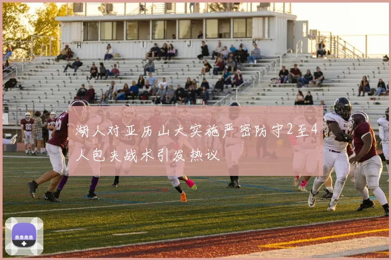 湖人对亚历山大实施严密防守2至4人包夹战术引发热议