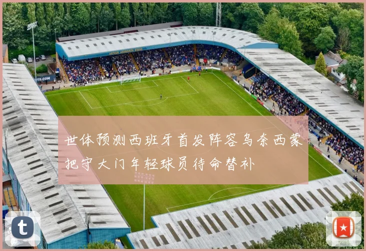 世体预测西班牙首发阵容乌奈西蒙把守大门年轻球员待命替补