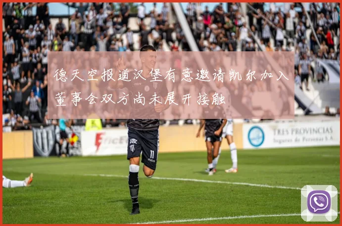 德天空报道汉堡有意邀请凯尔加入董事会双方尚未展开接触