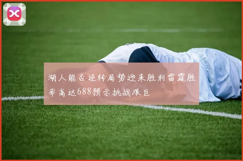 湖人能否逆转局势迎来胜利雷霆胜率高达688预示挑战艰巨