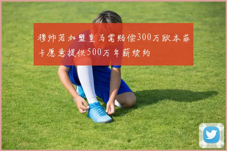 穆帅若加盟皇马需赔偿300万欧本菲卡愿意提供500万年薪续约