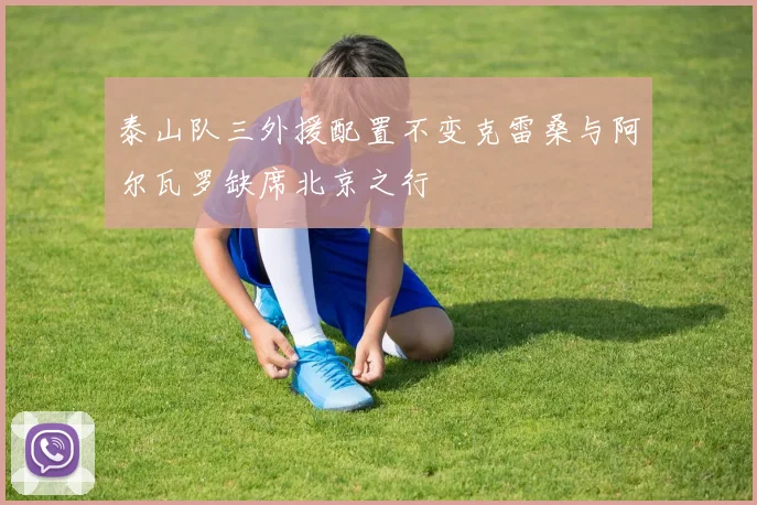 泰山队三外援配置不变克雷桑与阿尔瓦罗缺席北京之行