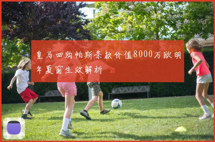 皇马回购帕斯条款价值8000万欧明年夏窗生效解析